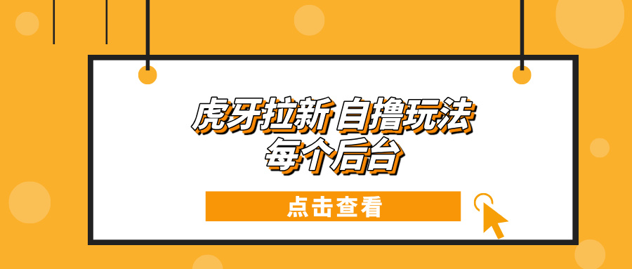 虎牙拉新项目玩法 每个后台每天100+-知芽创业社