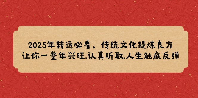 2025年转运必看，传统文化提炼良方,让你一整年兴旺,认真听取,人生触底反弹-知芽创业社