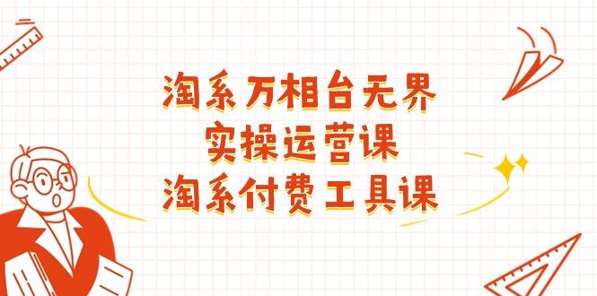 淘系-万相台无界实操运营课：淘系 付费工具课(40节课-知芽创业社