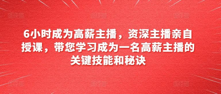 6小时成为高薪主播，资深主播亲自授课，带您学习成为一名高薪主播的关键技能和秘诀-知芽创业社