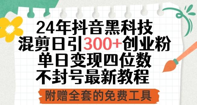 24年抖音黑科技混剪日引300+创业粉，单日变现四位数不封号最新教程【揭秘】-知芽创业社