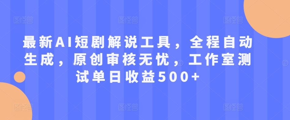 最新AI短剧解说工具，全程自动生成，原创审核无忧，工作室测试单日收益500+【揭秘】-知芽创业社