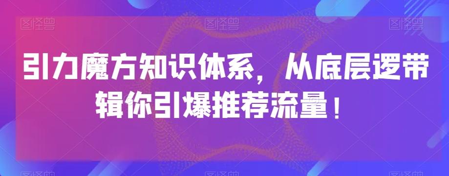 引力魔方知识体系，从底层逻‮带辑‬你引爆‮荐推‬流量！-知芽创业社
