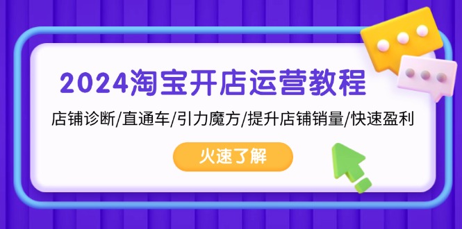 2024淘宝开店运营教程：店铺诊断/直通车/引力魔方/提升店铺销量/快速盈利-知芽创业社