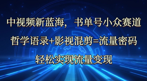 中视频新蓝海：哲学语录+影视混剪=流量密码，轻松实现流量变现-知芽创业社