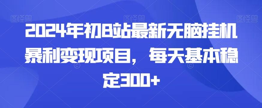 2024年初B站最新无脑挂机暴利变现项目，每天基本稳定300+-知芽创业社