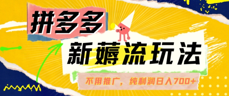 拼多多最新薅流玩法，无需开车推广，纯靠自然流吃饭-单纯赚50+利润，日入700+【揭秘】-知芽创业社