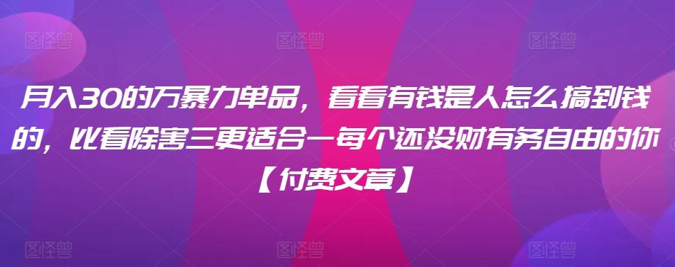 ​月入30‮的万‬暴力单品，​‮看看‬有钱‮是人‬怎么搞到钱的，比看除‮害三‬更适合‮一每‬个还没‮财有‬务自由的你【付费文章】-知芽创业社