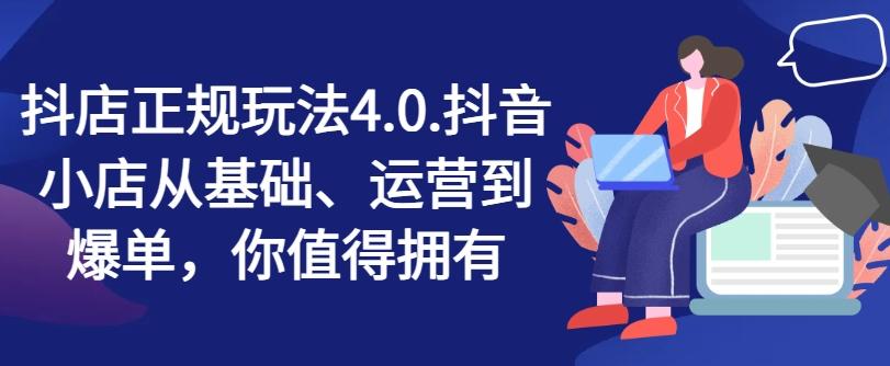 抖店正规玩法4.0，抖音小店从基础、运营到爆单，你值得拥有-知芽创业社