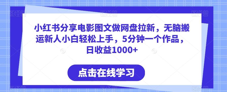 小红书分享电影图文做网盘拉新，无脑搬运新人小白轻松上手，5分钟一个作品，日收益1000+【揭秘】-知芽创业社