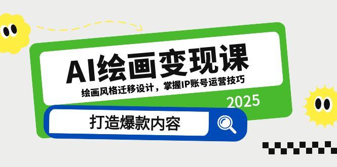 AI绘画变现课，绘画风格迁移设计，掌握IP账号运营技巧，打造爆款内容-知芽创业社