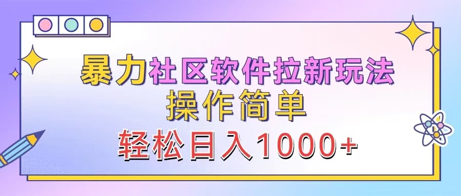 暴力社区软件拉新玩法，操作简单，轻松日入1000+-知芽创业社