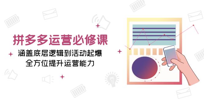 拼多多运营必修课：涵盖底层逻辑到活动起爆，全方位提升运营能力-知芽创业社