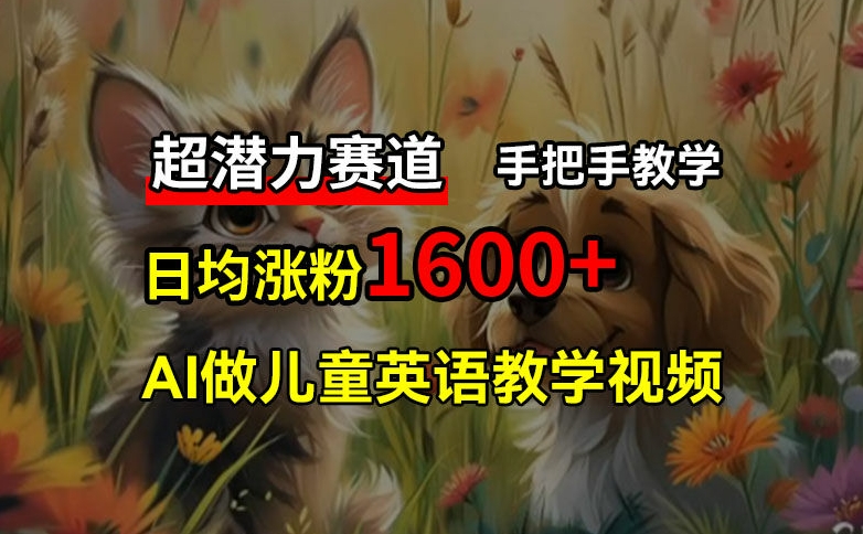 超潜力赛道，免费AI做儿童英语教学视频，3个月涨粉10w+，手把手教学，在家轻松获取被动收入-知芽创业社
