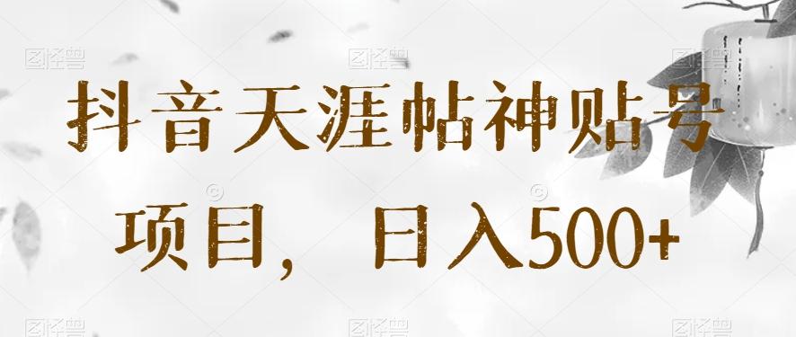 抖音天涯帖神贴号项目，日入500+【揭秘】-知芽创业社