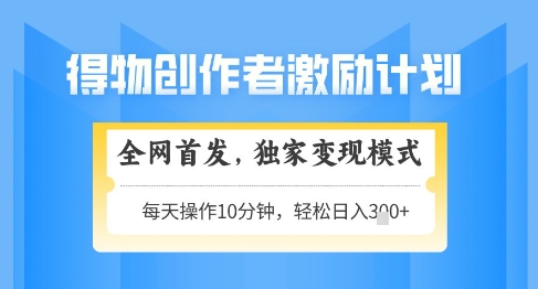 得物创作者激励，独家变现模式，轻松上手，日入3张+可矩阵，可放大【揭秘】-知芽创业社