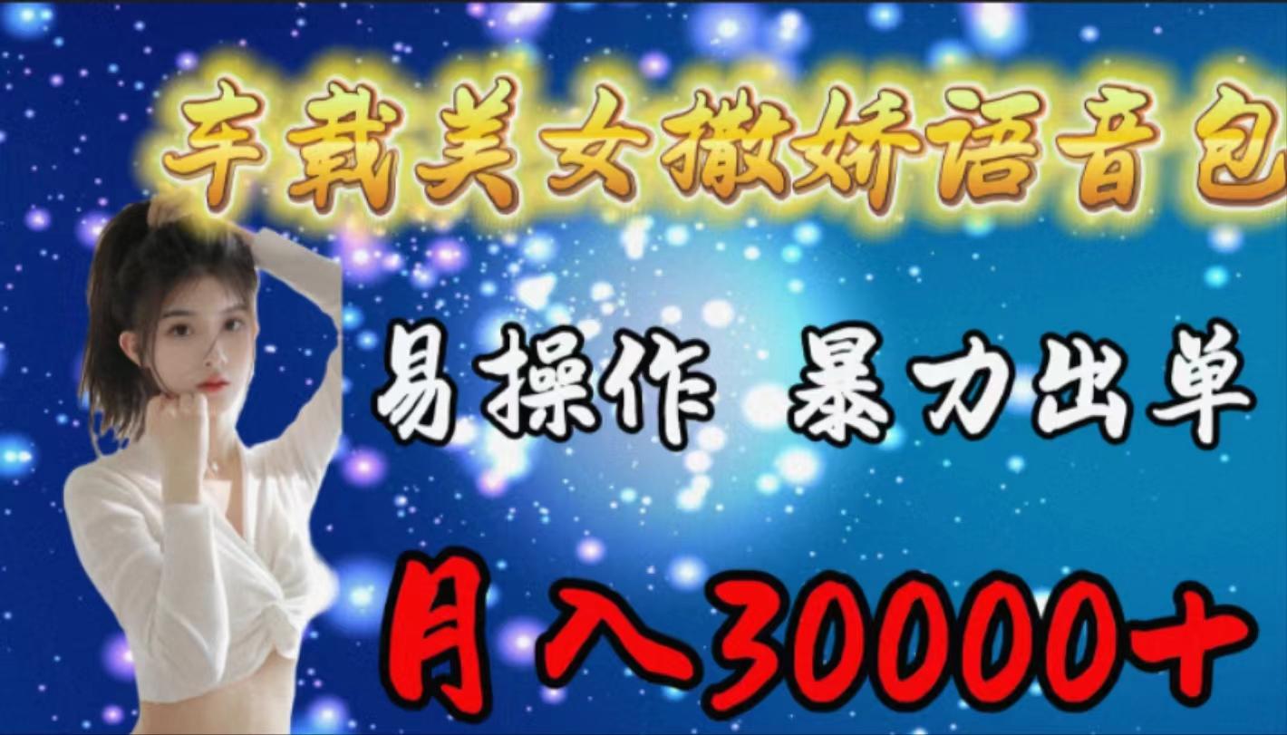 (9710期)车载女生撒娇语音包，易操作，暴力出单，月入30000+-知芽创业社