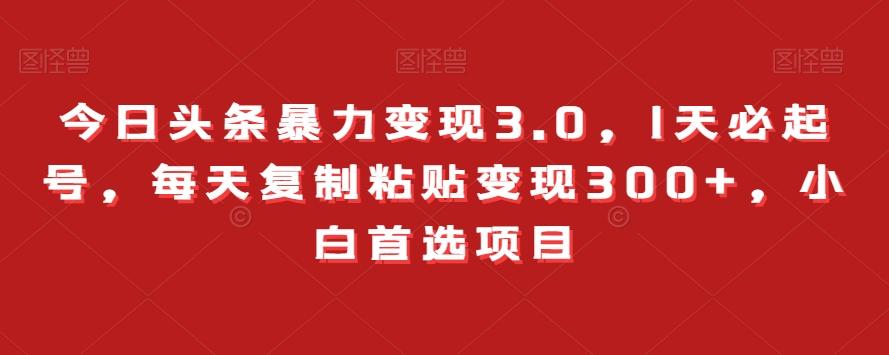 今日头条暴力变现3.0，1天必起号，每天复制粘贴变现300+，小白首选项目-知芽创业社