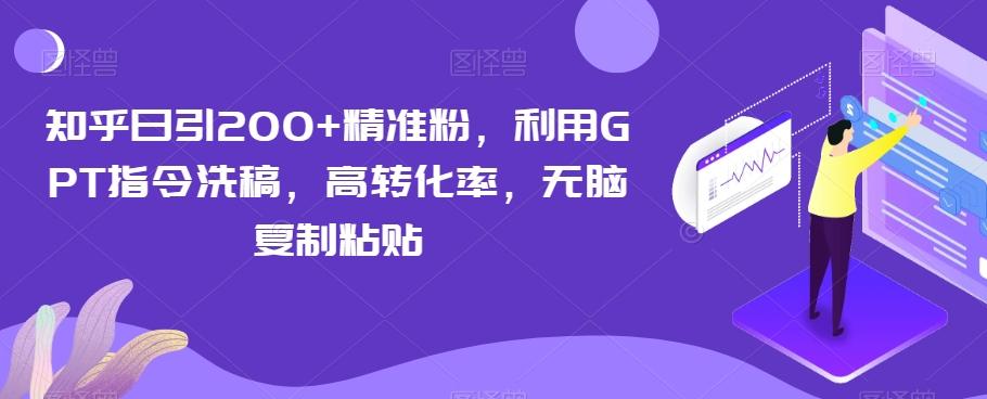 知乎日引200+精准粉，利用GPT指令洗稿，高转化率，无脑复制粘贴-知芽创业社