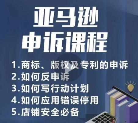亚马逊申诉实操课，​商标、版权及专利的申诉，店铺安全必备-知芽创业社