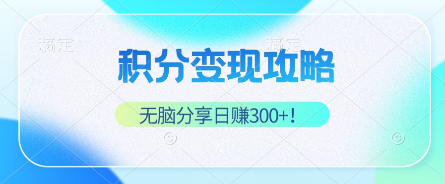 积分变现攻略 带你实现稳健睡后收入，只需无脑分享日赚300+-知芽创业社