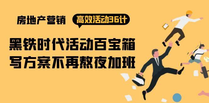 (9966期)房产营销高效活动36计：黑铁时代 活动百宝箱，写方案不再熬夜加班-知芽创业社