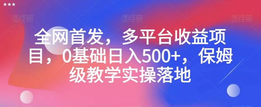 全网首发，多平台收益项目，0基础日入500+，保姆级教学实操落地【揭秘】-知芽创业社