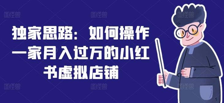 独家思路：如何操作一家月入过万的小红书虚拟店铺-知芽创业社