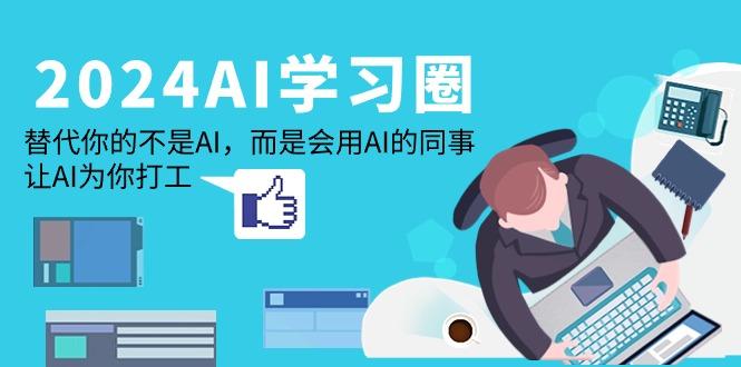 (9494期)2024-AI-学习圈：替代你的不是AI，而是会用AI的同事，让AI为你打工-知芽创业社