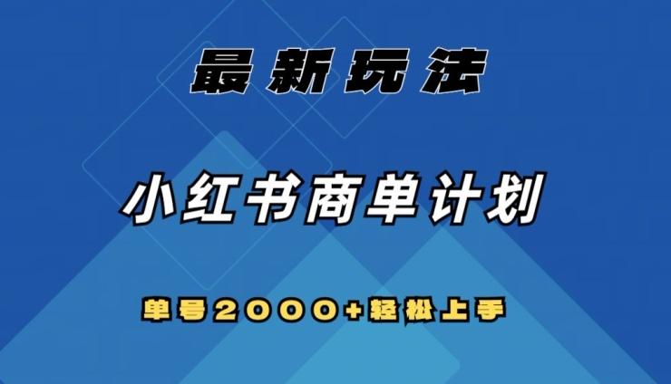 全网首发，小红书商单计划最新玩法，单号2000+可扩大可复制【揭秘】-知芽创业社