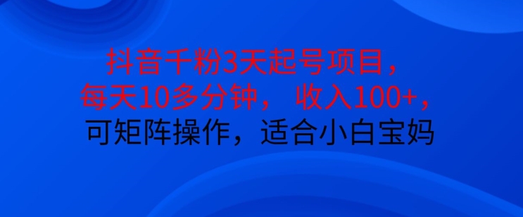 抖音干粉3天起号项目，每天10多分钟，收入100+，可矩阵操作，适合小白宝妈-知芽创业社