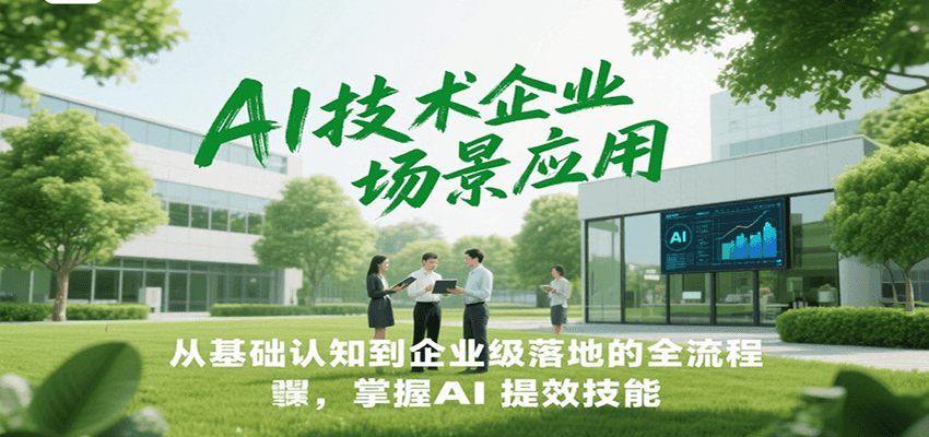 AI技术企业场景应用，从基础认知到企业级落地的全流程，掌握AI提效技能！-知芽创业社