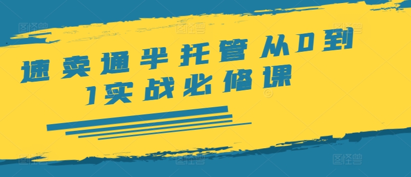 速卖通半托管从0到1实战必修课，开店/产品发布/选品/发货/广告/规则/ERP/干货等-知芽创业社