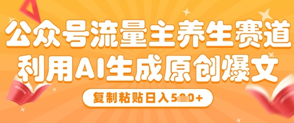 公众号流量主养生赛道，利用AI生成原创爆文，复制粘贴日入5张-知芽创业社