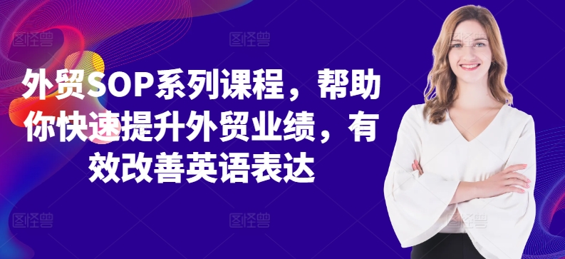 外贸SOP系列课程，帮助你快速提升外贸业绩，有效改善英语表达-知芽创业社