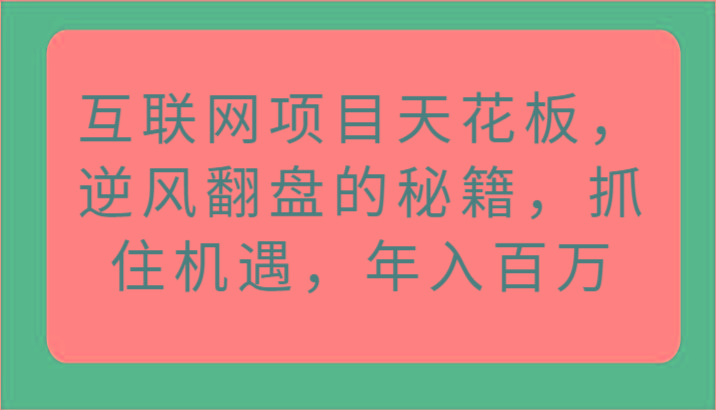 互联网项目天花板，逆风翻盘的秘籍，抓住机遇，年入百万-知芽创业社