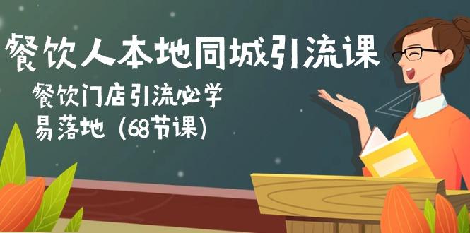 餐饮人本地同城引流课:餐饮门店引流必学,易落地(68节课-知芽创业社