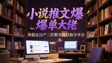 小说推文爆单大佬稳定日产三位数实操经验分享会-知芽创业社
