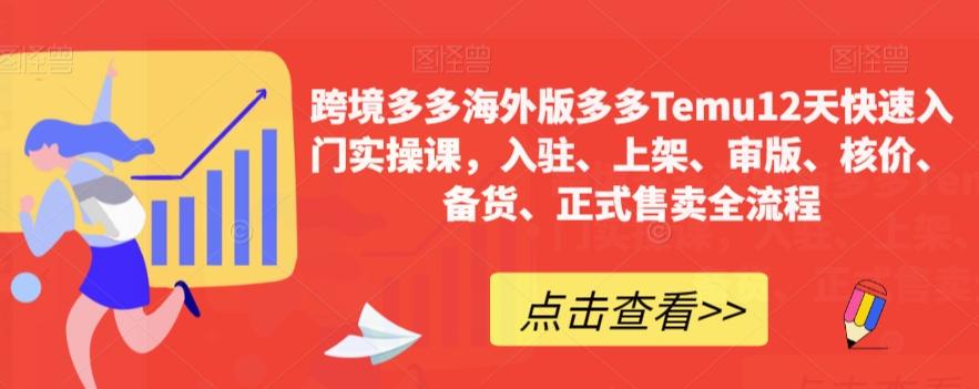 跨境多多海外版多多Temu12天快速入门实操课，入驻、上架、审版、核价、备货、正式售卖全流程-知芽创业社