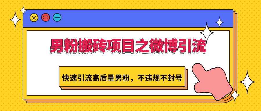男粉搬砖项目之微博引流，快速引流高质量男粉，不违规不封号-知芽创业社