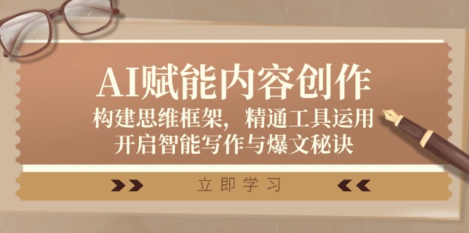 AI赋能内容创作：构建思维框架，精通工具运用，开启智能写作与爆文秘诀-知芽创业社