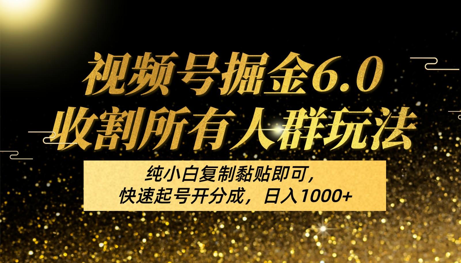 视频号掘金6.0收割所有人群玩法！纯小白复制黏贴即可，快速起号开分成，日入1000+-知芽创业社