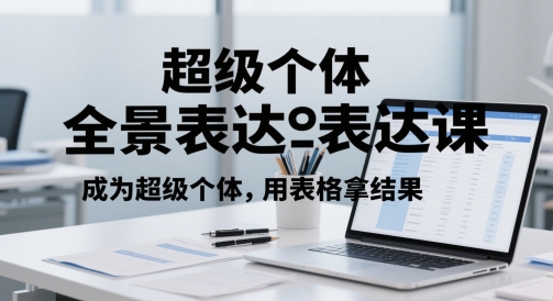 超级个体全景表达课，成为超级个体，用表格拿结果-知芽创业社
