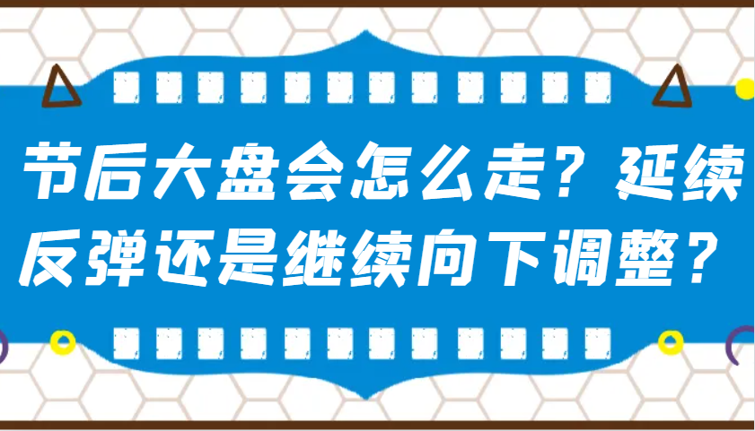 某公众号付费文章：节后大盘会怎么走？延续反弹还是继续向下调整？-知芽创业社