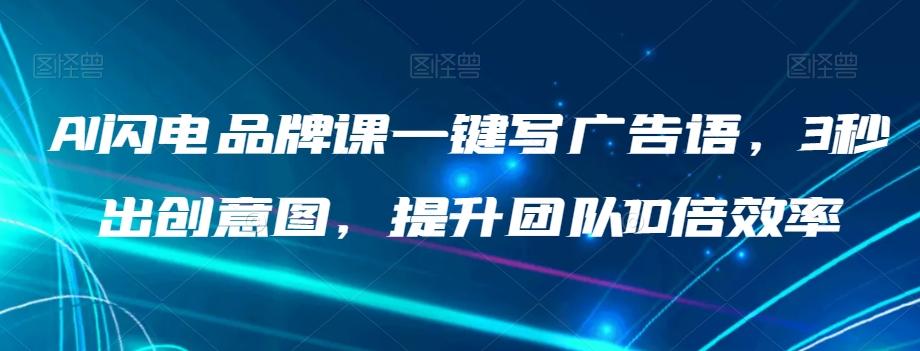 AI闪电品牌课一键写广告语，3秒出创意图，提升团队10倍效率-知芽创业社
