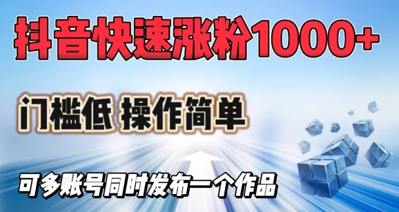 抖音快速涨1000+粉，门槛低操作简单，可多账号同时发布一个作品-知芽创业社