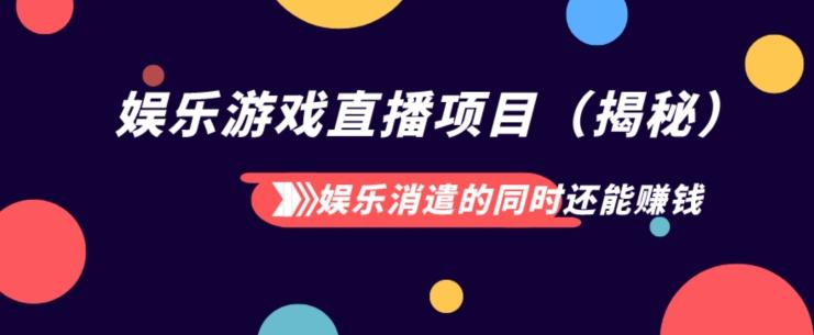 娱乐消遣的同时还能赚钱娱乐游戏直播项目（揭秘）-知芽创业社