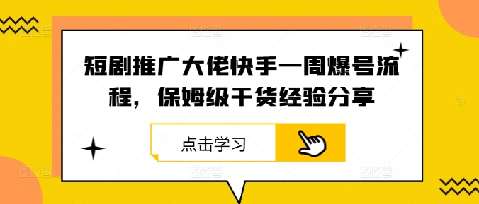 短剧推广大佬快手一周爆号流程，保姆级干货经验分享-知芽创业社