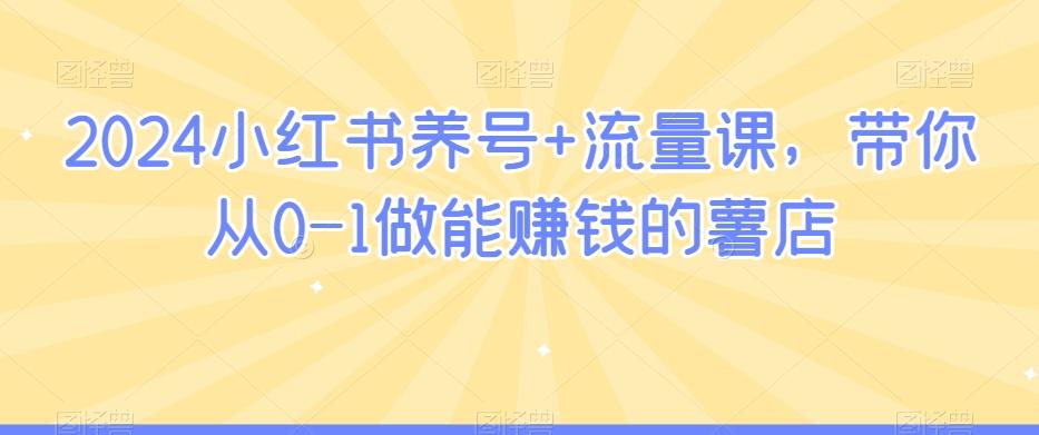 2024小红书养号+流量课，带你从0-1做能赚钱的薯店-知芽创业社