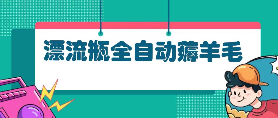 漂流瓶全自动薅羊毛：适合小白，宝妈，上班族，操作也是十分的简单-知芽创业社